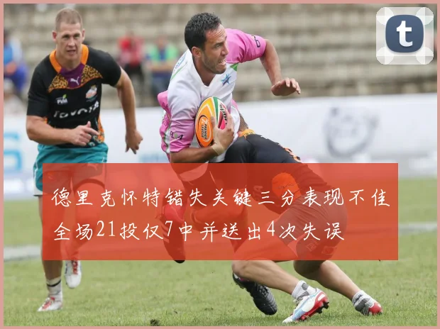 德里克怀特错失关键三分表现不佳全场21投仅7中并送出4次失误