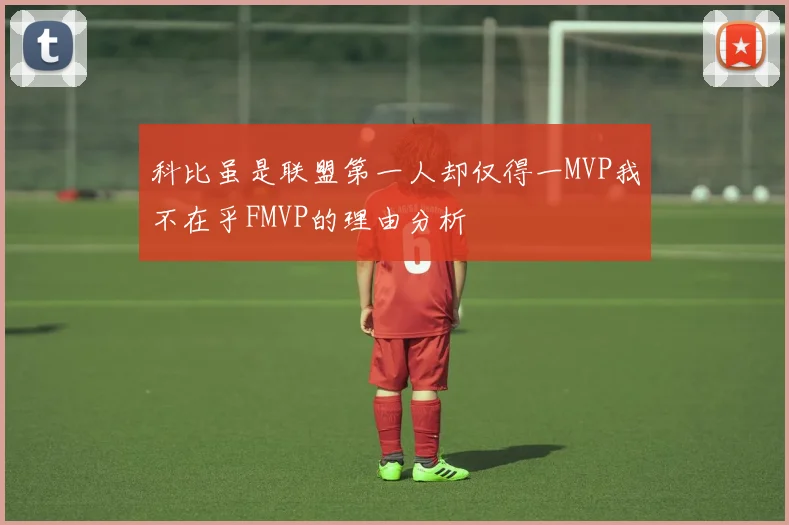 科比虽是联盟第一人却仅得一MVP我不在乎FMVP的理由分析