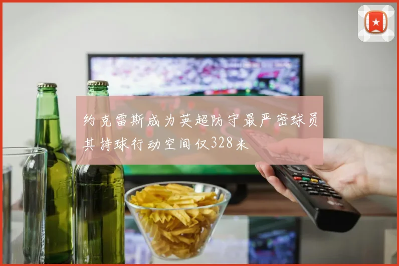 约克雷斯成为英超防守最严密球员其持球行动空间仅328米