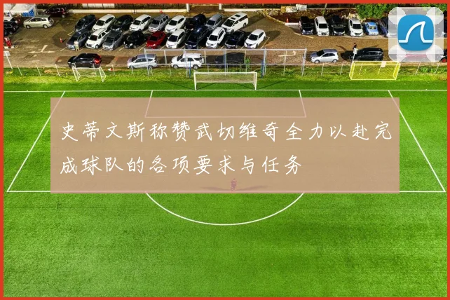 史蒂文斯称赞武切维奇全力以赴完成球队的各项要求与任务