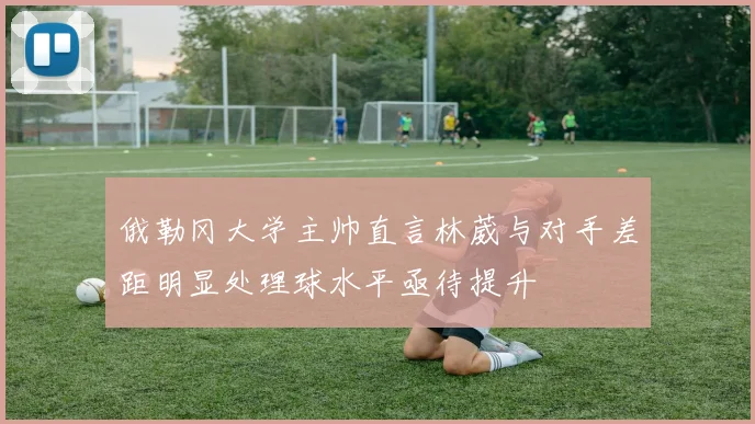 俄勒冈大学主帅直言林葳与对手差距明显处理球水平亟待提升