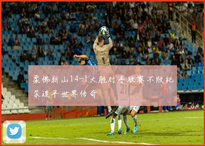 柔佛新山14-1大胜对手联赛不败纪录追平世界传奇