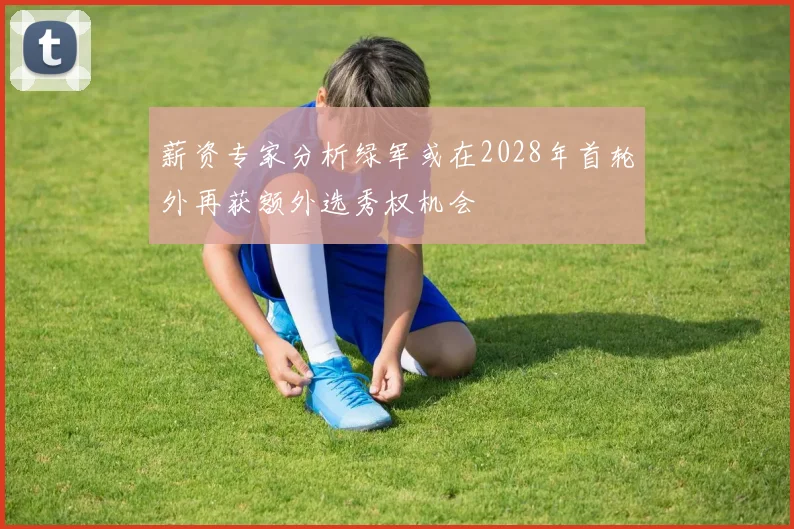 薪资专家分析绿军或在2028年首轮外再获额外选秀权机会
