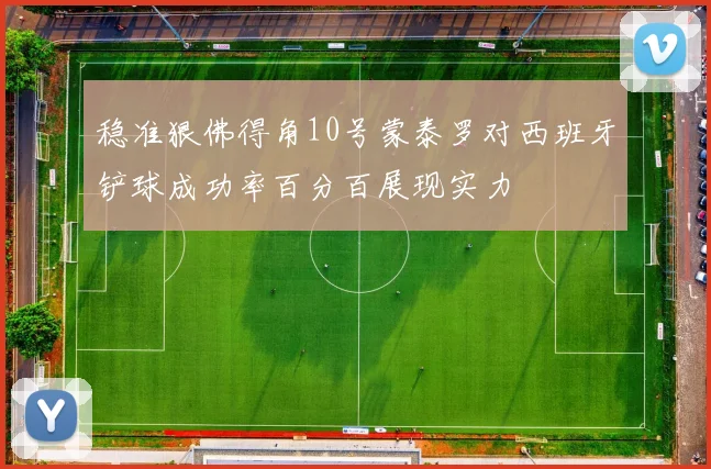 稳准狠佛得角10号蒙泰罗对西班牙铲球成功率百分百展现实力