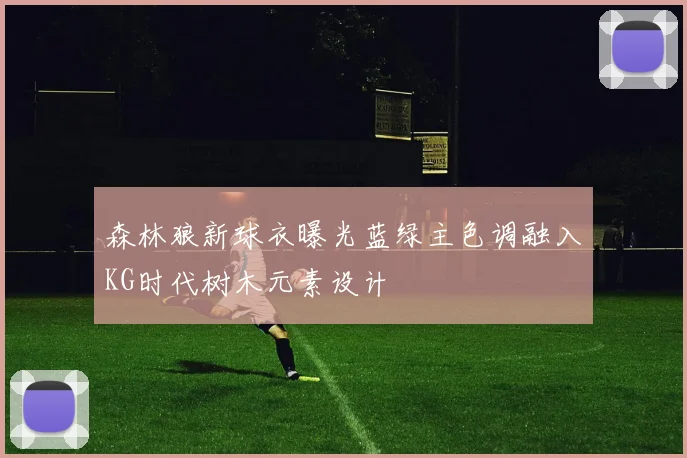 森林狼新球衣曝光蓝绿主色调融入KG时代树木元素设计